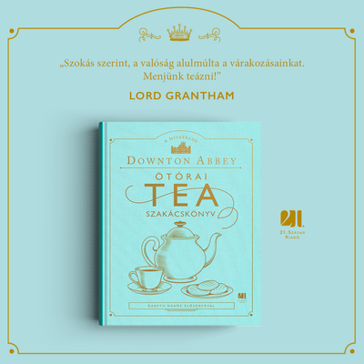 a-hivatalos-downton-abbey-otorai-tea-szakacskonyv-21-szazad-kiado-konyv
